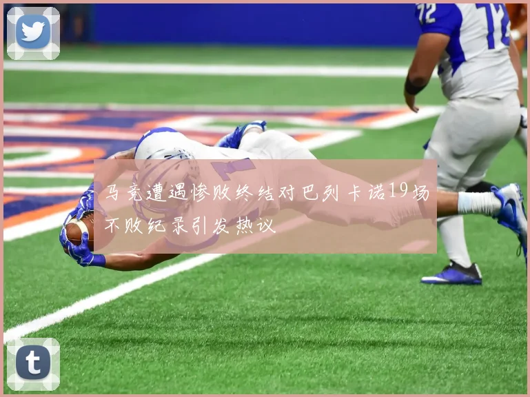 马竞遭遇惨败终结对巴列卡诺19场不败纪录引发热议