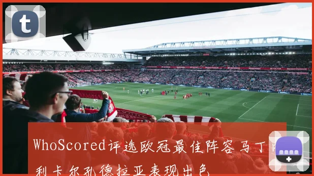 WhoScored评选欧冠最佳阵容马丁内利卡尔孔德拉亚表现出色