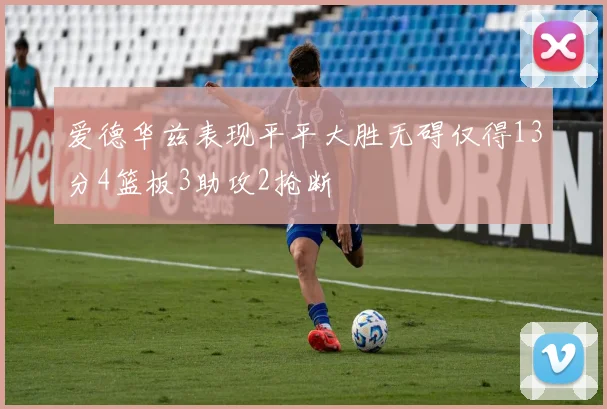 爱德华兹表现平平大胜无碍仅得13分4篮板3助攻2抢断