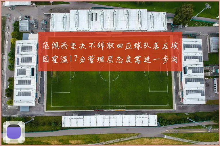 范佩西坚决不辞职回应球队落后埃因霍温17分管理层态度需进一步沟通