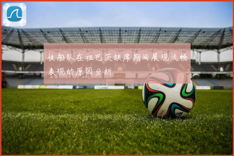 快船队在祖巴茨缺席期间展现流畅表现的原因分析