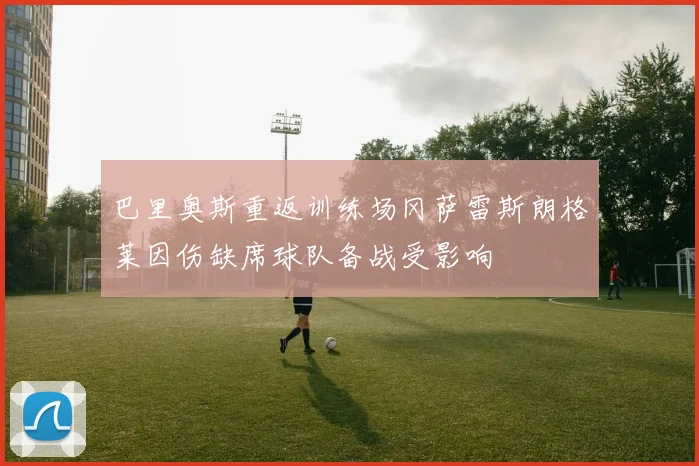 巴里奥斯重返训练场冈萨雷斯朗格莱因伤缺席球队备战受影响