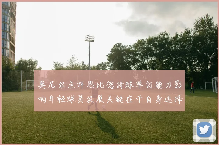 奥尼尔点评恩比德持球单打能力影响年轻球员发展关键在于自身选择