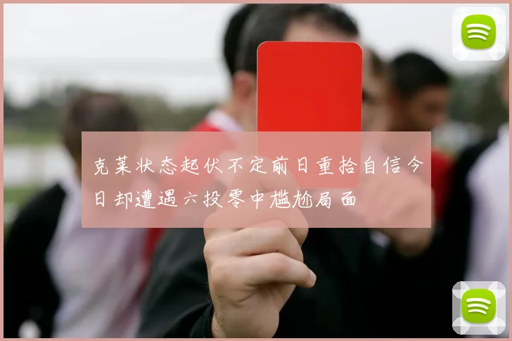 克莱状态起伏不定前日重拾自信今日却遭遇六投零中尴尬局面