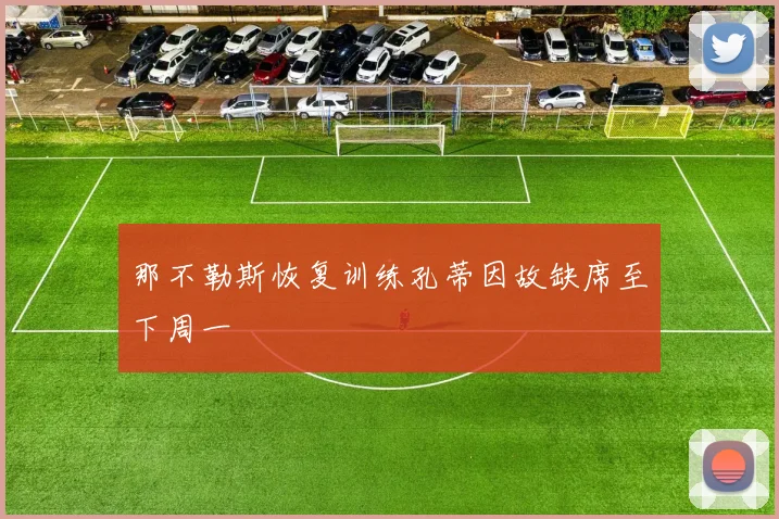 那不勒斯恢复训练孔蒂因故缺席至下周一