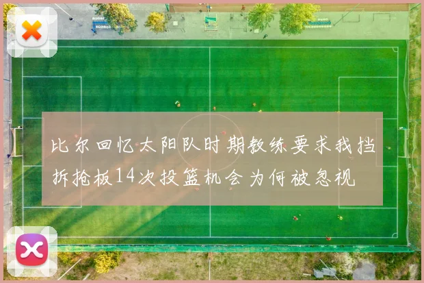 比尔回忆太阳队时期教练要求我挡拆抢板14次投篮机会为何被忽视