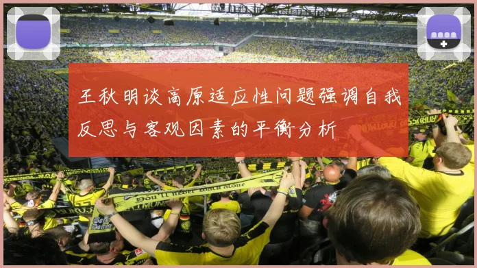 王秋明谈高原适应性问题强调自我反思与客观因素的平衡分析