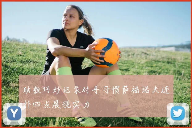 助教巧妙记录对手习惯萨福诺夫连扑四点展现实力