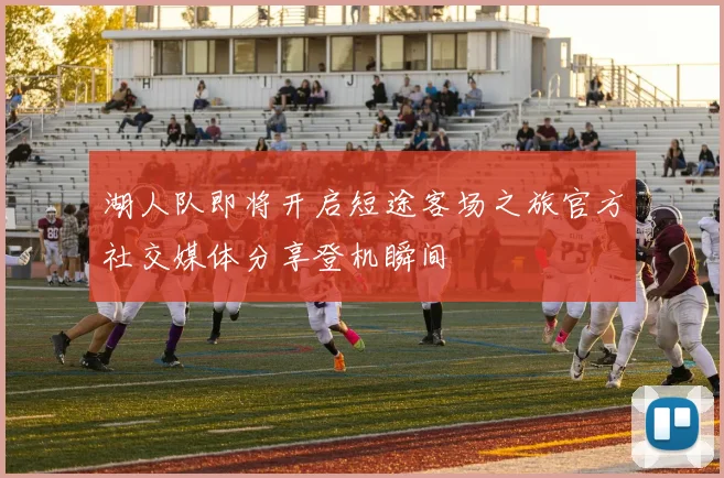 湖人队即将开启短途客场之旅官方社交媒体分享登机瞬间