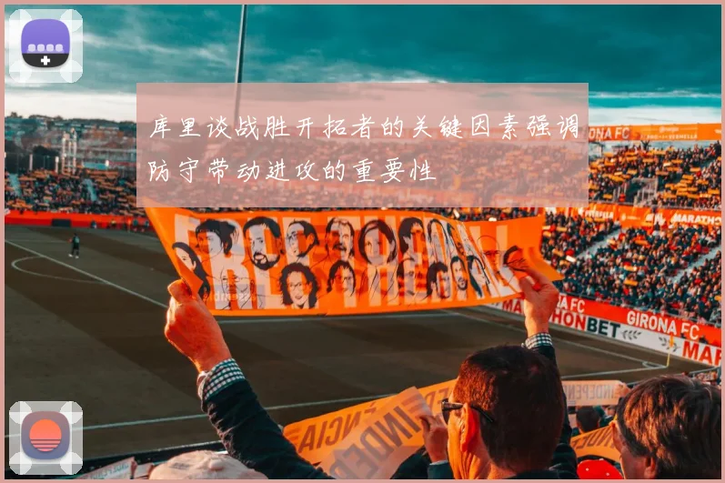 库里谈战胜开拓者的关键因素强调防守带动进攻的重要性