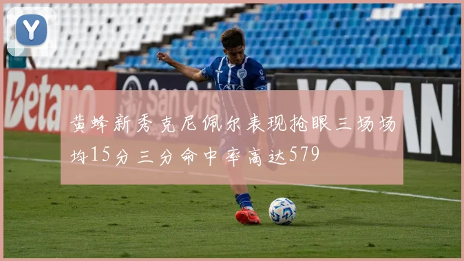 黄蜂新秀克尼佩尔表现抢眼三场场均15分三分命中率高达579