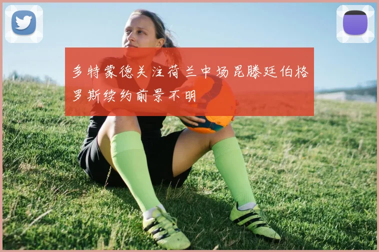 多特蒙德关注荷兰中场昆滕廷伯格罗斯续约前景不明