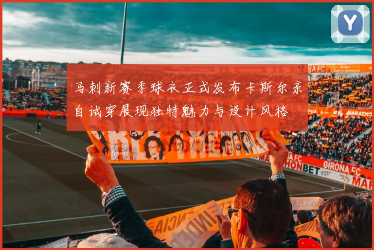 马刺新赛季球衣正式发布卡斯尔亲自试穿展现独特魅力与设计风格