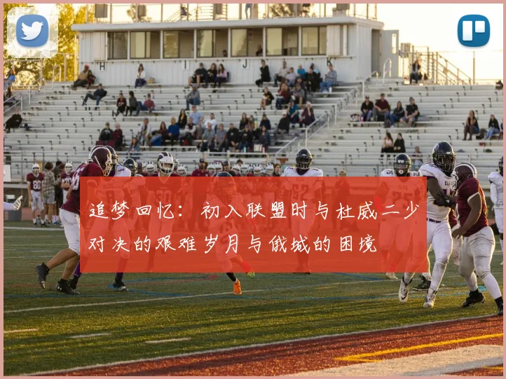 追梦回忆：初入联盟时与杜威二少对决的艰难岁月与俄城的困境