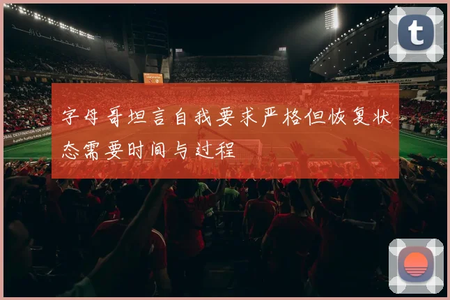 字母哥坦言自我要求严格但恢复状态需要时间与过程