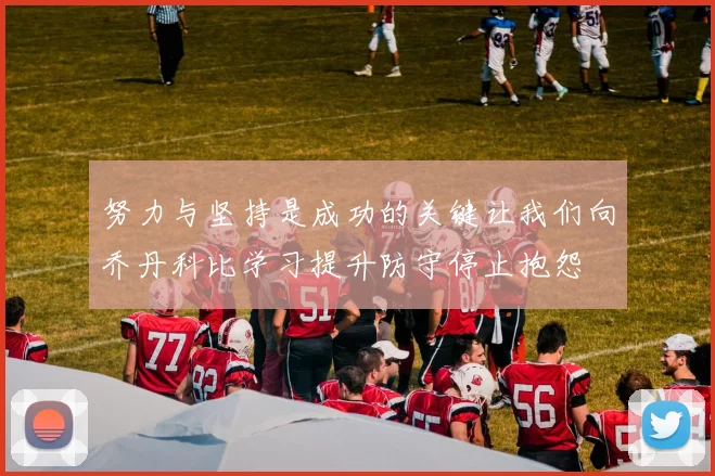 努力与坚持是成功的关键让我们向乔丹科比学习提升防守停止抱怨