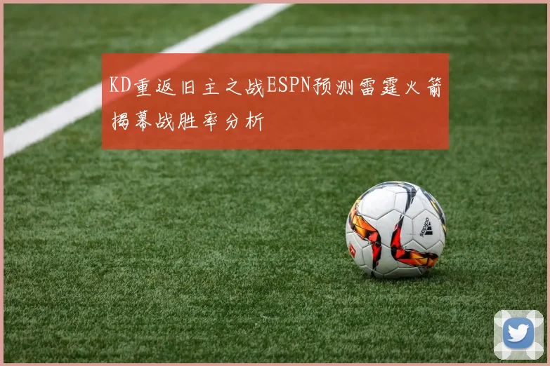 KD重返旧主之战ESPN预测雷霆火箭揭幕战胜率分析