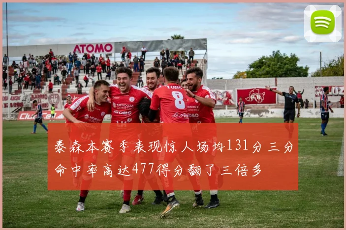 泰森本赛季表现惊人场均131分三分命中率高达477得分翻了三倍多